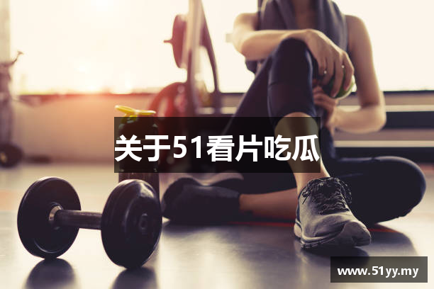 关于51看片吃瓜